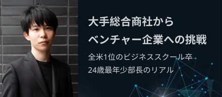 大手総合商社からベンチャー企業への挑戦/全米1位のビジネススクール卒24歳最年少部長のリアル