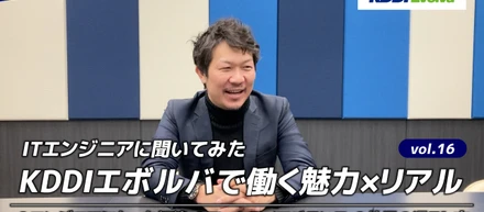 【ITエンジニアに聞いてみた】KDDIエボルバで働く魅力×リアル vol.16