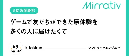 【エンジニア就活体験記】ゲームで友だちができた原体験を多くの人に届けたくてーーミラティブでしかできない開発者体験とは