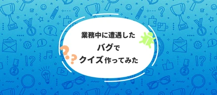 業務中遭遇したバグでクイズ作ってみた