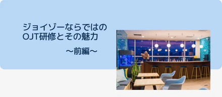 ジョイゾーならではのOJT研修とその魅力〜前編〜