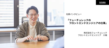 【社員インタビュー】やってみたいと思っていた仕事がここにあった。フューチュレックのエンジニアのお仕事。（フロントエンドエンジニア・川端）