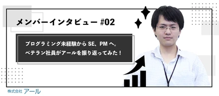 【メンバーインタビュー#02】プログラミング未経験からSE、そしてPMに。ベテラン社員が振り返る、アールでの働き方と成長環境。