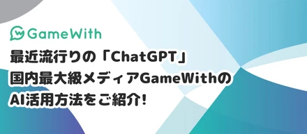最近流行りの「ChatGPT」、国内最大級メディアGameWithのAI活用方法をご紹介！