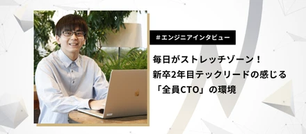 毎日がストレッチゾーン！新卒2年目テックリードの感じる「全員CTO」の環境