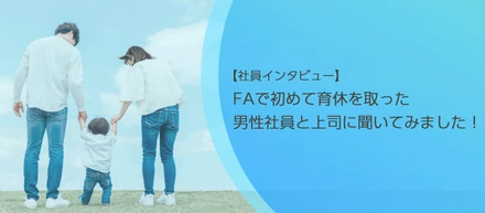 【社員インタビュー】FAで初めて育休を取った男性社員と上司に聞いてみました！