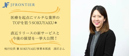 【執行役員 兼 事業本部長インタビュー】医療を起点にマルチな業界のTOPを狙うSOKUYAKU＊直近リリースの新サービスと今後の展望を一挙大公開！