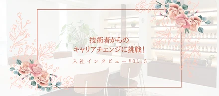 入社インタビューVol.5｜技術者からのキャリアチェンジに挑戦！