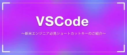 Visual Studio Code　～新米エンジニア必見ショートカットキーのご紹介～