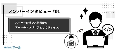 【メンバーインタビュー#01】スーパーの情シス担当からアールのエンジニアとしてジョイン。前職のスキルを活かした働き方とは？