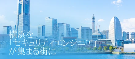 「横浜を『セキュリティエンジニア』が集まる街に」それってどんな未来？