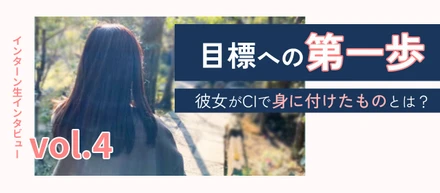 目標への第一歩。彼女がCIで身に付けたものとは？【インターン生インタビューvol.4】