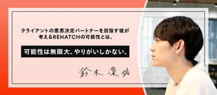 フロントに立ち、クライアントの意思決定パートナーを目指す彼が考えるREHATCHの可能性とは。