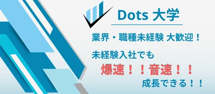 【Dots大学！】未経験でも爆速！音速！で成長できる当社の教育制度を紹介します！