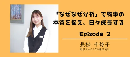 Episode2：「なぜなぜ分析」で物事の本質を捉え、日々成長する
