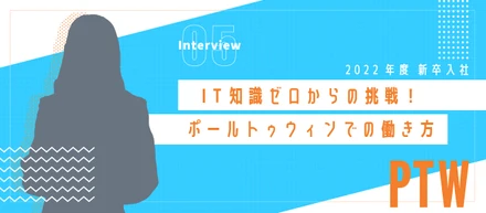 【新卒Interview】IT知識ゼロからの挑戦！ポールトゥウィンでの働き方【2022】