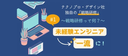 ３分で解説！3年間で431人の未経験エンジニアを一流に成長させた、テクノプロ・デザイン社独自の「戦略研修」とは ~Part1 戦略研修って何？~