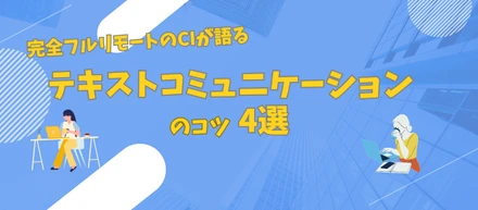 【効果絶大】完全フルリモートのCIが語る、テキストコミュニケーションのコツ4選