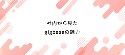 社内から見たgigbaseの魅力