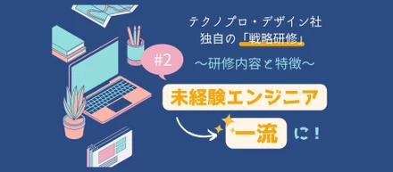 ３分で解説！3年間で431人の未経験エンジニアを一流に成長させた、テクノプロ・デザイン社独自の「戦略研修」とは~Part2 研修内容と魅力編~