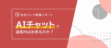 【学生向け告知あり】社内コンペ開催レポート！　～AIチャットで道案内はできるのか？～