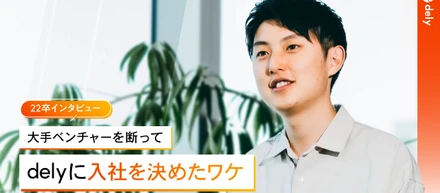 【新卒】重視するのはカルチャーマッチ。大手ITベンチャーを辞退してdelyに入社を決めた理由とは？