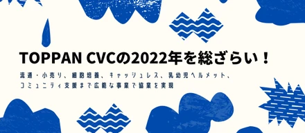 TOPPAN CVCの2022年を総ざらい！　流通・小売り、細胞培養、キャッシュレス、乳幼児ヘルメット、コミュニティ支援まで広範な事業で協業を実現