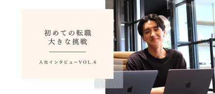 入社インタビューVol.6｜初めての転職、大きな挑戦