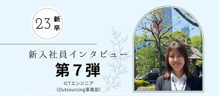 【23新卒インタビュー⑦/就職活動編】ICTエンジニア新入社員の入社後のリアルな気持ちとは？