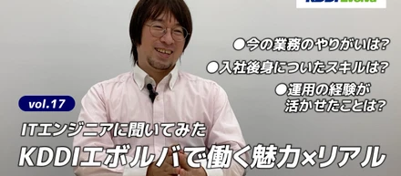 【ITエンジニアに聞いてみた】KDDIエボルバで働く魅力×リアル vol.17
