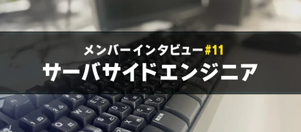 【メンバーインタビュー#11】縁の下の力持ち！学生時代から積極的に挑戦するサーバサイドエンジニアのご紹介