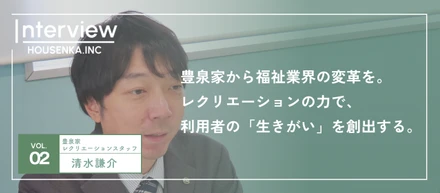 【レクリエーションスタッフインタビュー】「生きがい」を創出する。他業界で100名のマネジメントを行っていた私が、豊泉家グループのレクリエーションスタッフを選んだワケ