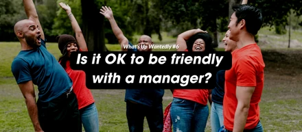 What's Up Wantedly #6 - Is it OK to be friendly with a manager?