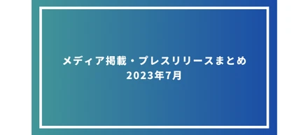 メディア掲載・プレスリリースまとめ　2023年7月