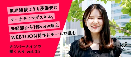 業界経験よりも漫画愛とマーケティングスキル。未経験から1億view超えWEBTOON制作にチームで挑む【ナンバーナインで働く人々 vol.05】