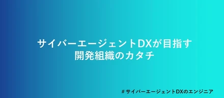 サイバーエージェントDXが目指す開発組織のカタチ