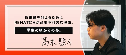 学生の頃からの夢。将来像を叶えるためにREHATCHが必要不可欠な理由。