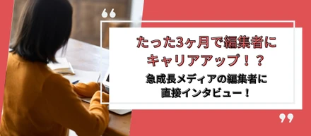 3ヶ月で編集者にキャリアアップ？！成長メディアの編集者にインタビューしてきました！