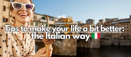 Wanted(ly) Reset #6 - Tips to make your life a bit better: the Italian way 🇮🇹