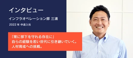 【インタビュー】「常に部下を守れる存在に」自らの経験を若い世代に引き継いでいく。人材育成への挑戦。
