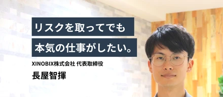リスクを取ってでも本気の仕事がしたい。XINOBIXのこれまでとこれから｜代表インタビュー