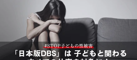 日本版DBS を「子どもに関わる全ての仕事を対象に！」緊急署名、拡散希望。 ～性犯罪歴がある人が子どもと関わる仕事に就くことを防ぎたい～