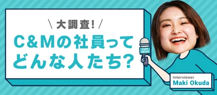 大調査！C＆Mの社員ってどんな人たち？