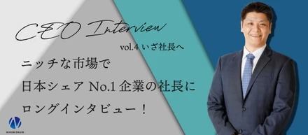 Vol.4  ニッチな市場で日本シェアNo.1企業の社長にロングインタビュー！
