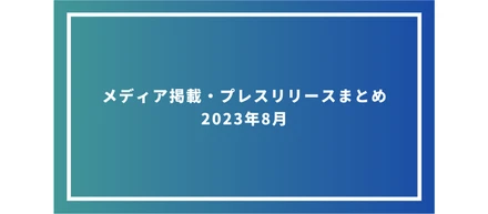 メディア掲載・プレスリリースまとめ　2023年8月