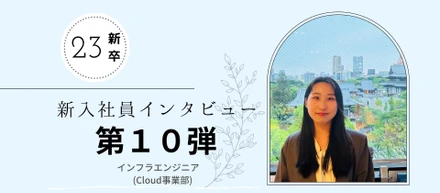 【23新卒インタビュー⑩/入社研修編】インフラエンジニア新入社員の入社後のリアルな気持ちとは？