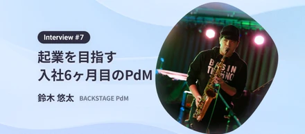 toBからtoCビジネスへ。エンタメ業界での起業を目指す入社6ヶ月目の若手PdM　interview#7　鈴木悠太