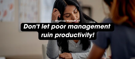 What's Up Wantedly #7 - Don't let poor management ruin productivity!