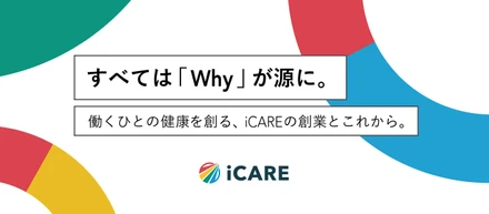 すべては「Why」が源に。働くひとの健康を創る、iCAREの創業とこれから。