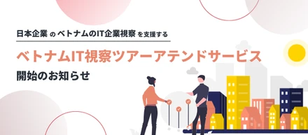 日本企業のベトナムのIT企業視察を支援する「ベトナムIT視察ツアーアテンドサービス」を開始します